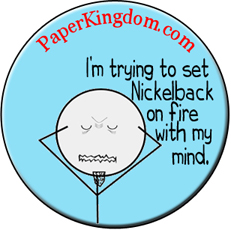 I'm trying to set Nickelback on fire with my mind Button