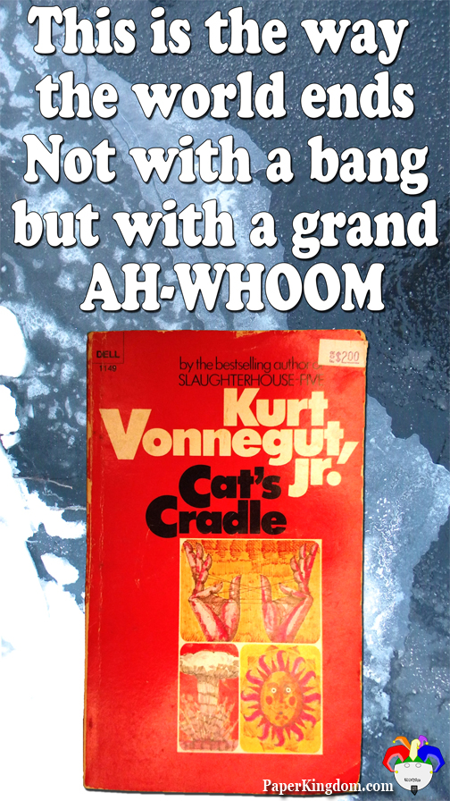 Cat's Cradle by Kurt Vonnegut, Jr. This is the way the world ends