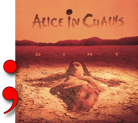 Dirt album by Alice in Chains with a semicolon next to it